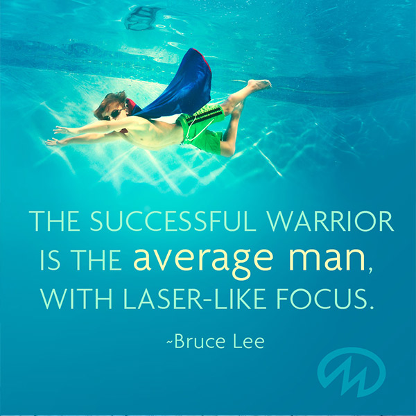 The successful warrior is the average man, with laser-like focus. Bruce Lee